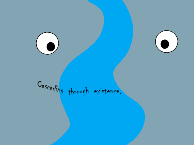 Cascading through existence.