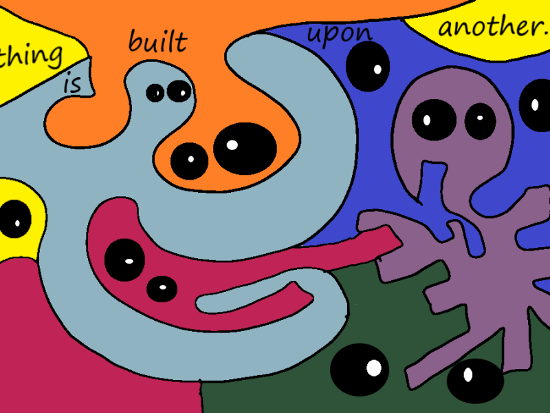 Everything is built upon&nbsp;another.